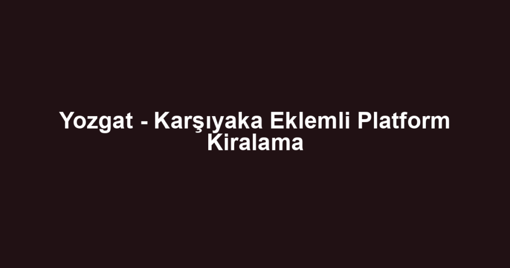 Yozgat - Karşıyaka Eklemli Platform Kiralama