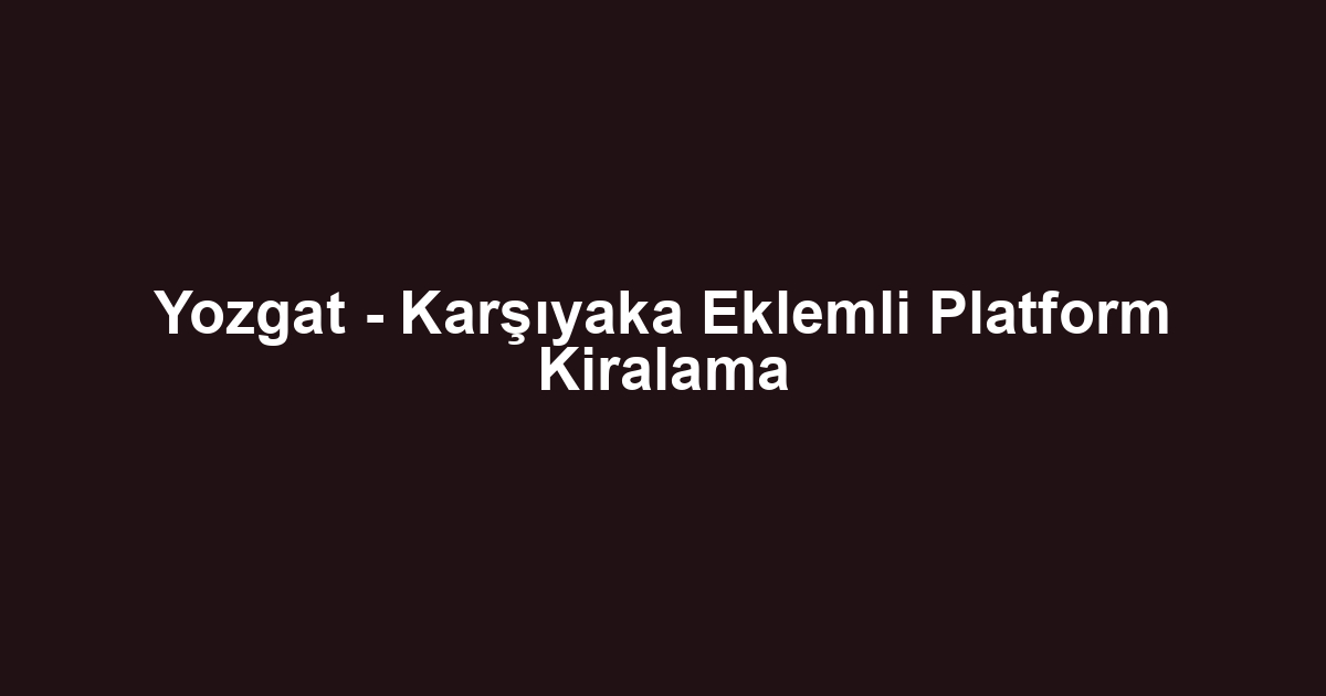 Yozgat - Karşıyaka Eklemli Platform Kiralama