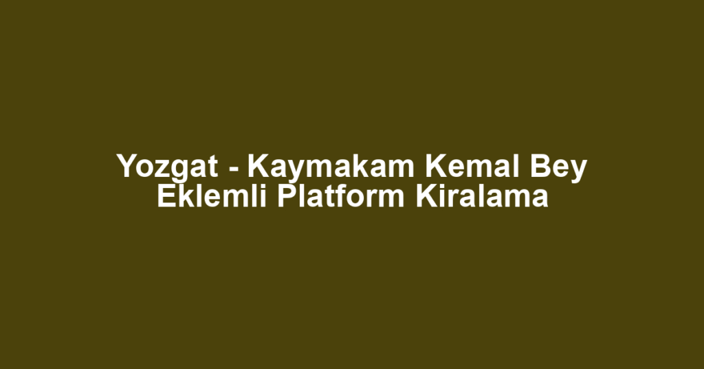 Yozgat - Kaymakam Kemal Bey Eklemli Platform Kiralama