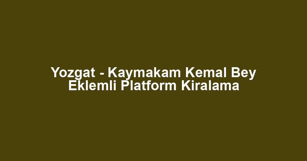Yozgat - Kaymakam Kemal Bey Eklemli Platform Kiralama