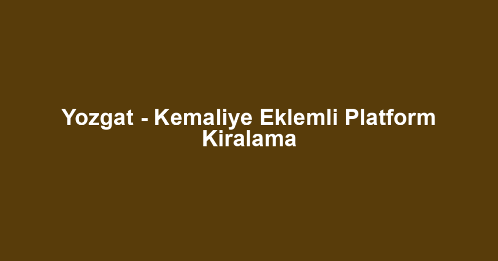 Yozgat - Kemaliye Eklemli Platform Kiralama