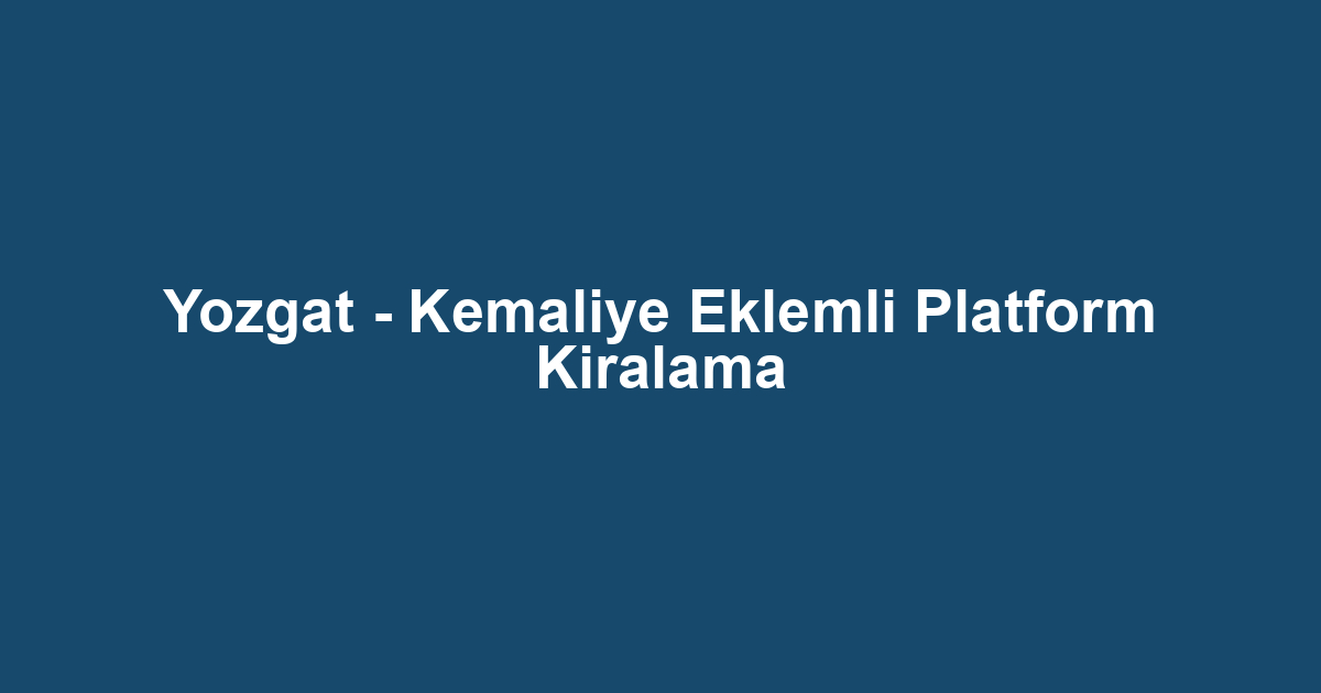 Yozgat - Kemaliye Eklemli Platform Kiralama