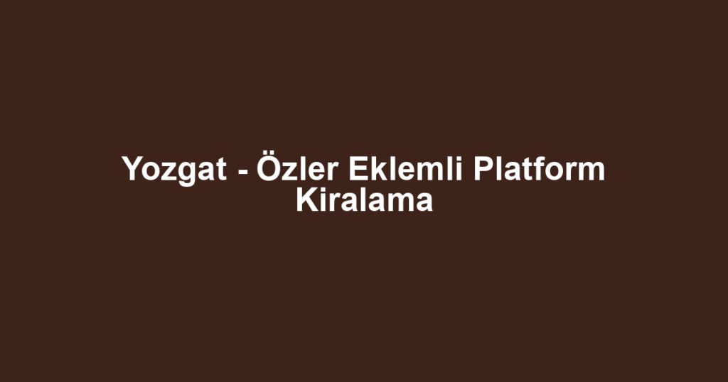 Yozgat - Özler Eklemli Platform Kiralama