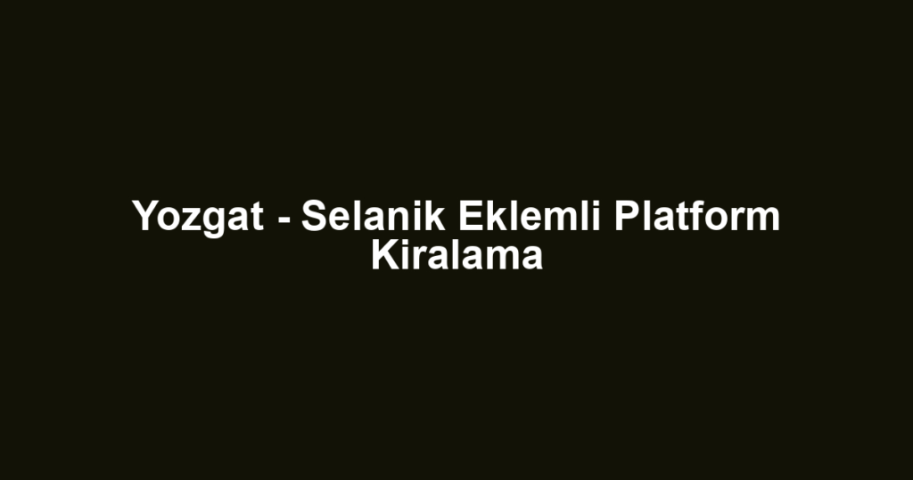 Yozgat - Selanik Eklemli Platform Kiralama