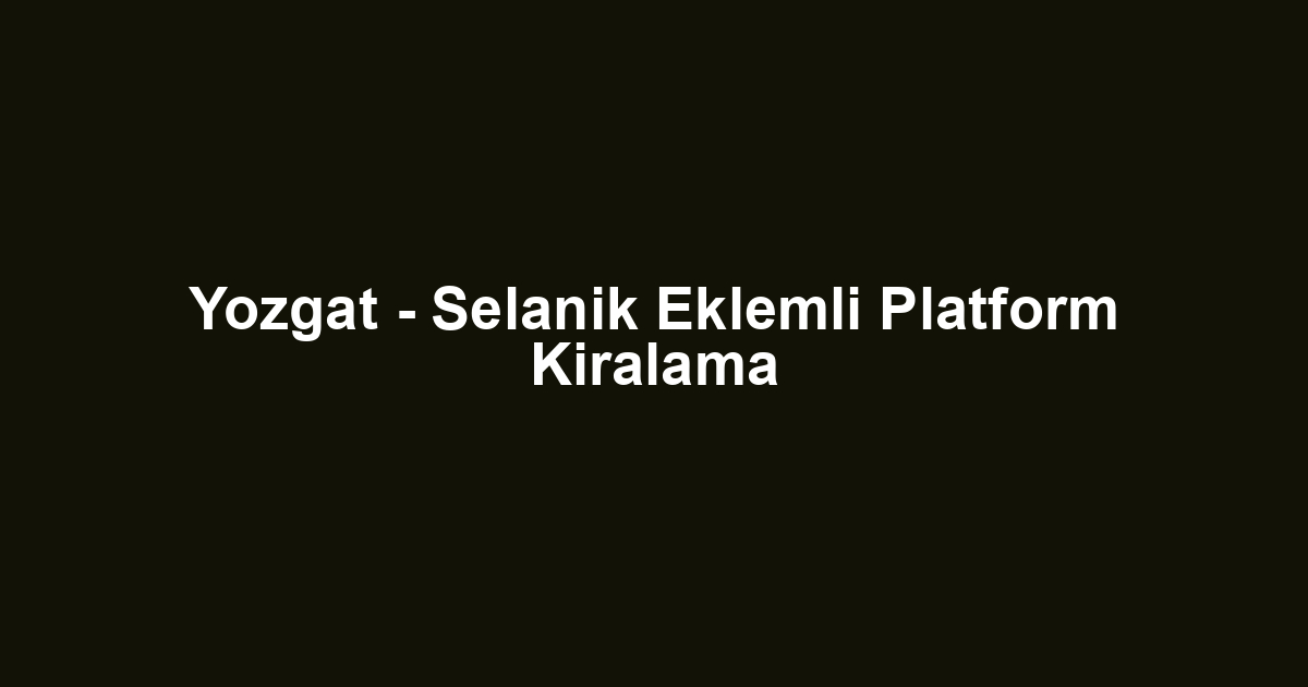 Yozgat - Selanik Eklemli Platform Kiralama