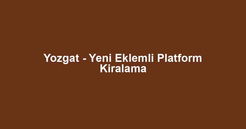 Yozgat - Yeni Eklemli Platform Kiralama