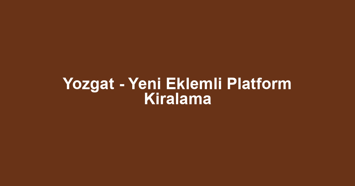 Yozgat - Yeni Eklemli Platform Kiralama