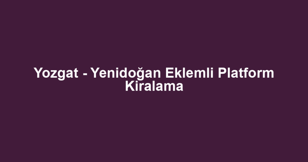 Yozgat - Yenidoğan Eklemli Platform Kiralama