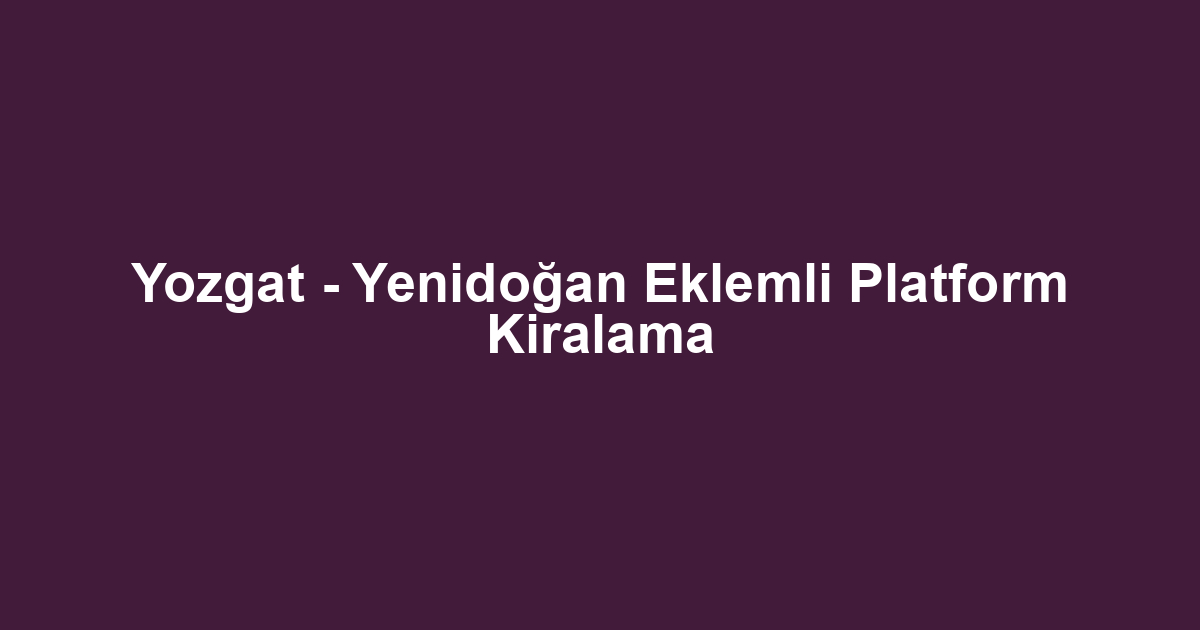 Yozgat - Yenidoğan Eklemli Platform Kiralama