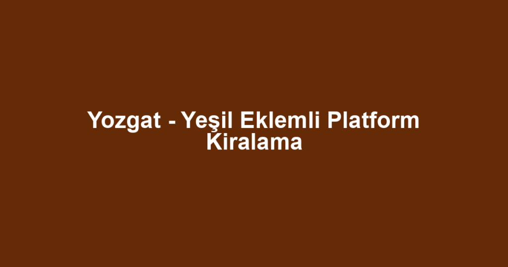 Yozgat - Yeşil Eklemli Platform Kiralama