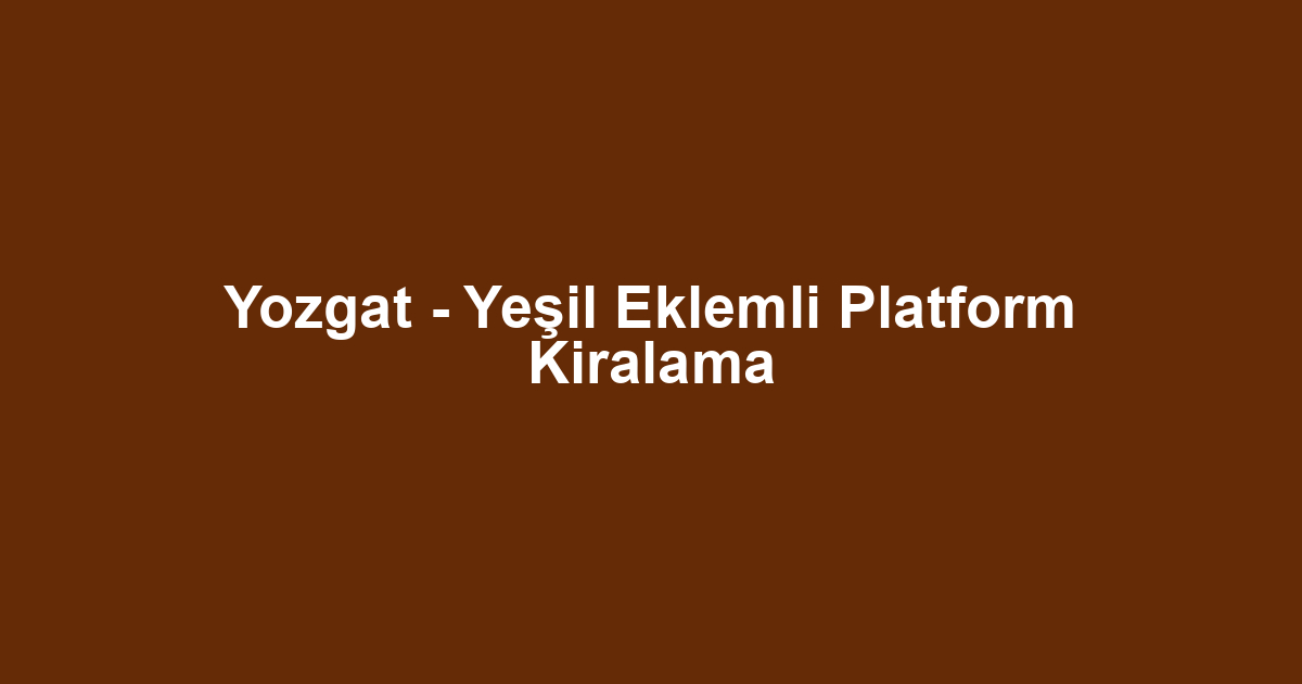 Yozgat - Yeşil Eklemli Platform Kiralama