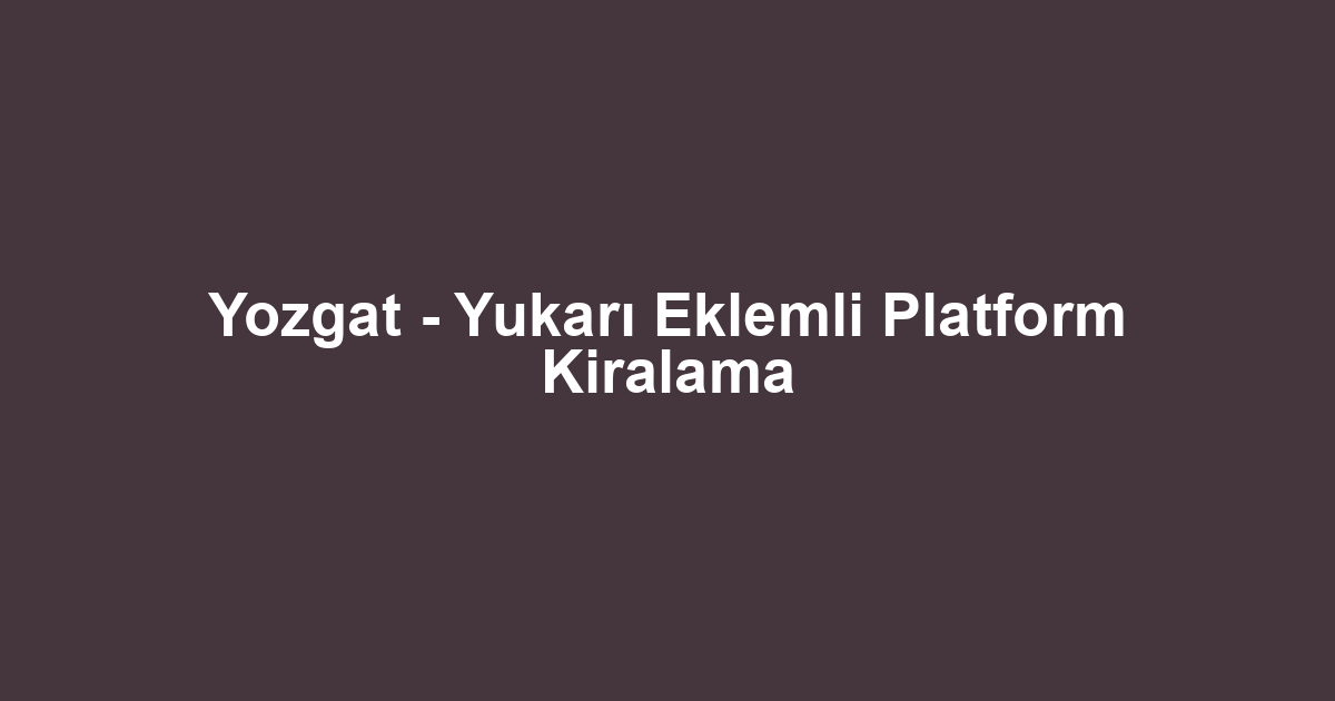 Yozgat - Yukarı Eklemli Platform Kiralama