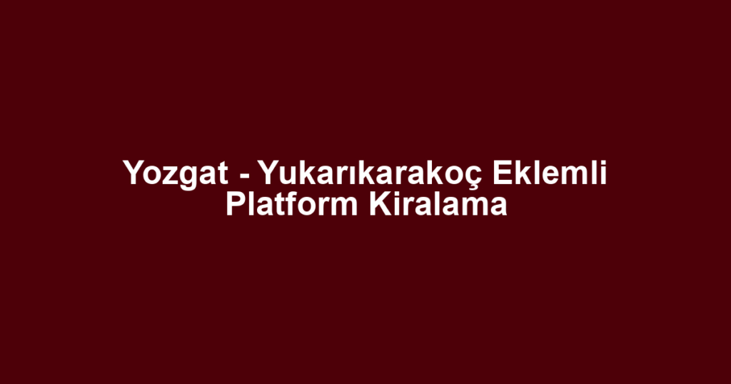 Yozgat - Yukarıkarakoç Eklemli Platform Kiralama