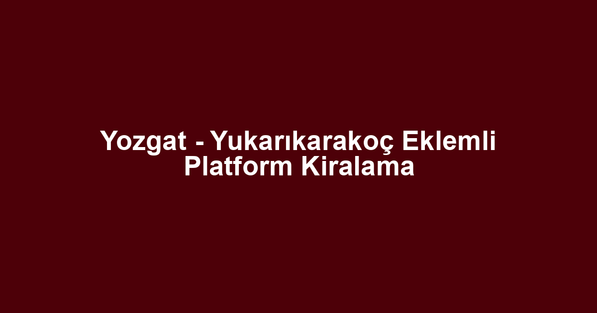 Yozgat - Yukarıkarakoç Eklemli Platform Kiralama