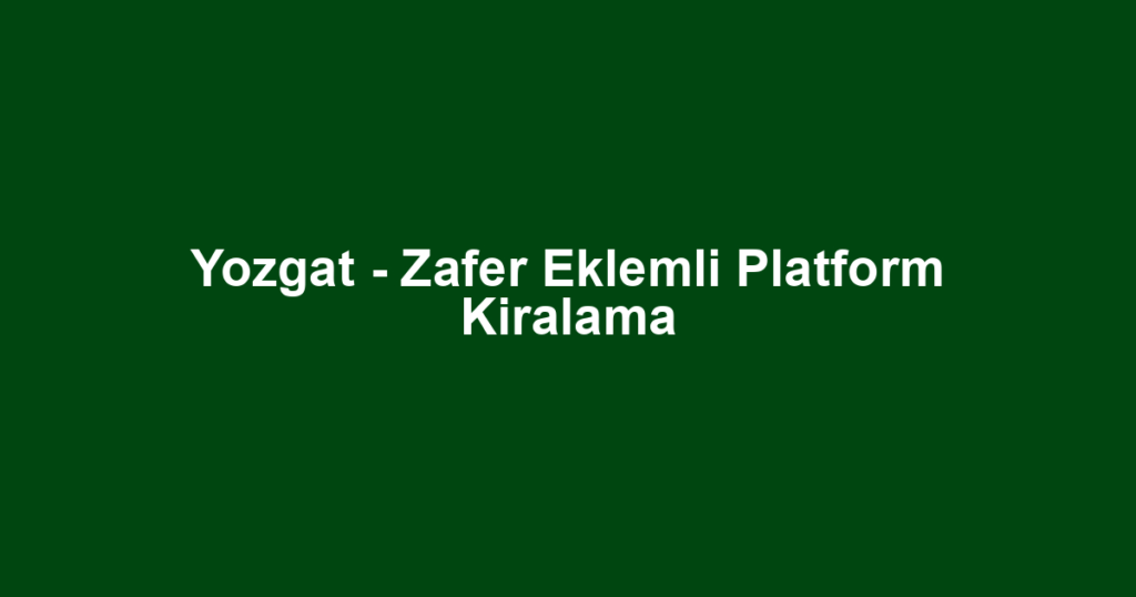 Yozgat - Zafer Eklemli Platform Kiralama