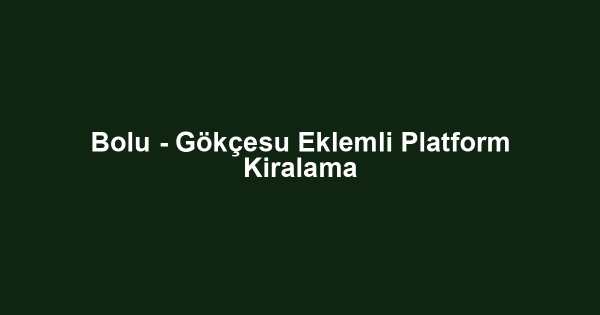 Bolu - Gökçesu Eklemli Platform Kiralama