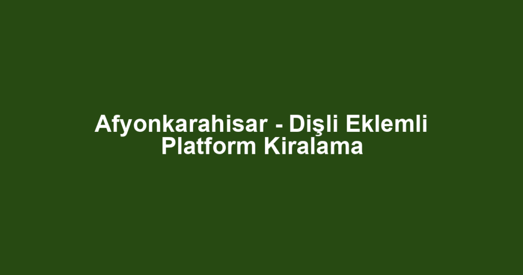 Afyonkarahisar - Dişli Eklemli Platform Kiralama