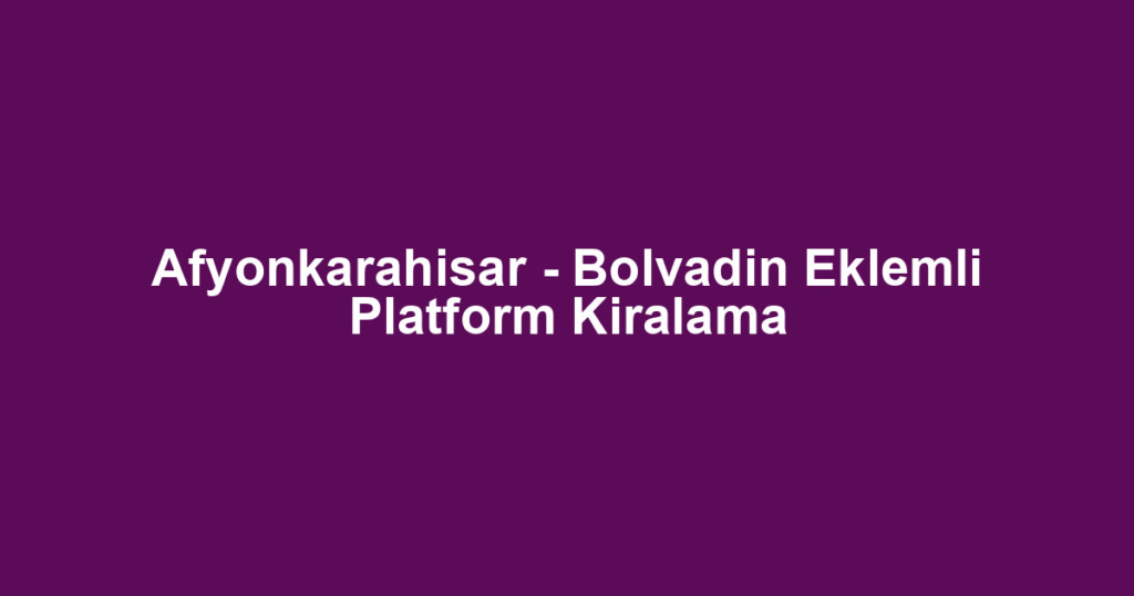 Afyonkarahisar - Bolvadin Eklemli Platform Kiralama