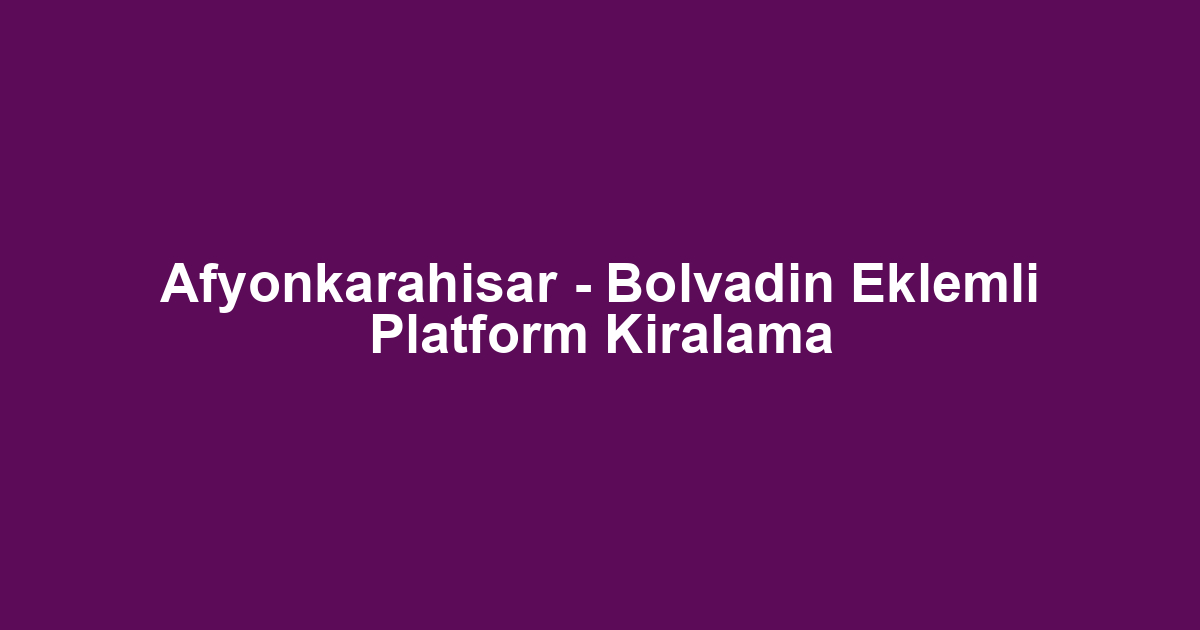 Afyonkarahisar - Bolvadin Eklemli Platform Kiralama