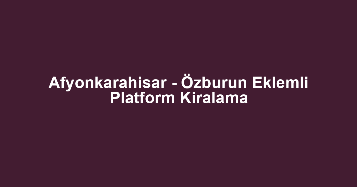 Afyonkarahisar - Özburun Eklemli Platform Kiralama