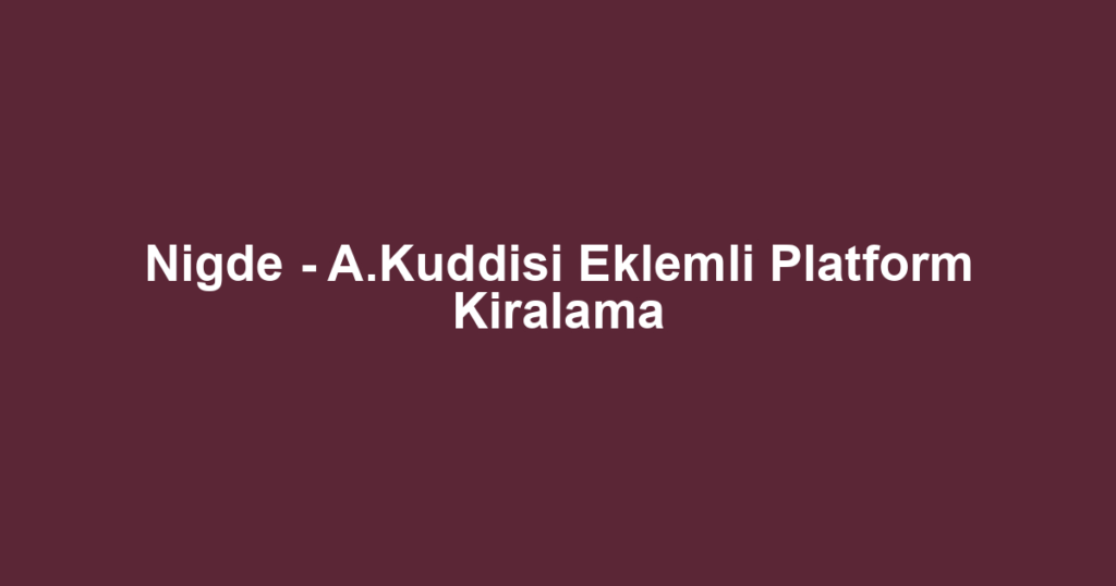 Nigde - A.Kuddisi Eklemli Platform Kiralama