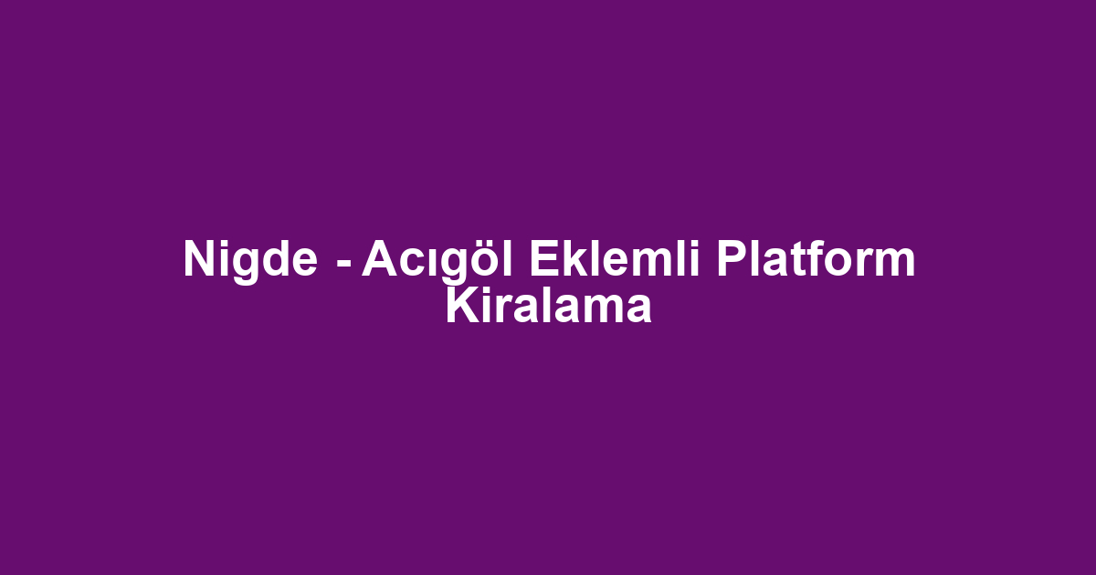 Nigde - Acıgöl Eklemli Platform Kiralama