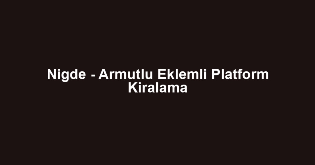 Nigde - Armutlu Eklemli Platform Kiralama
