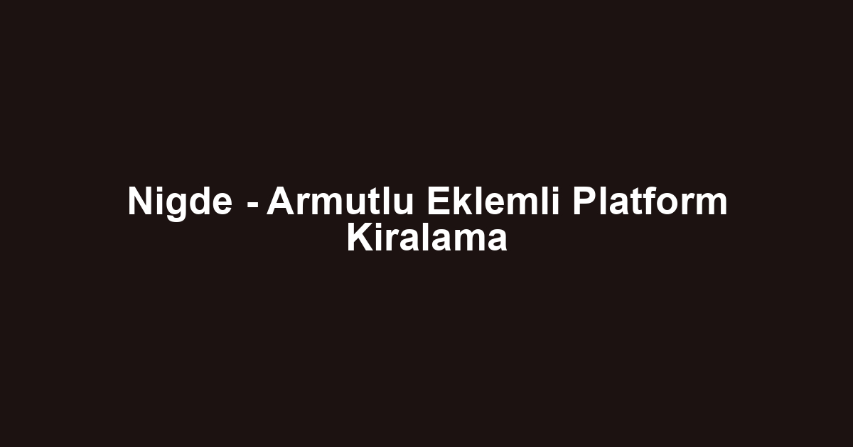 Nigde - Armutlu Eklemli Platform Kiralama