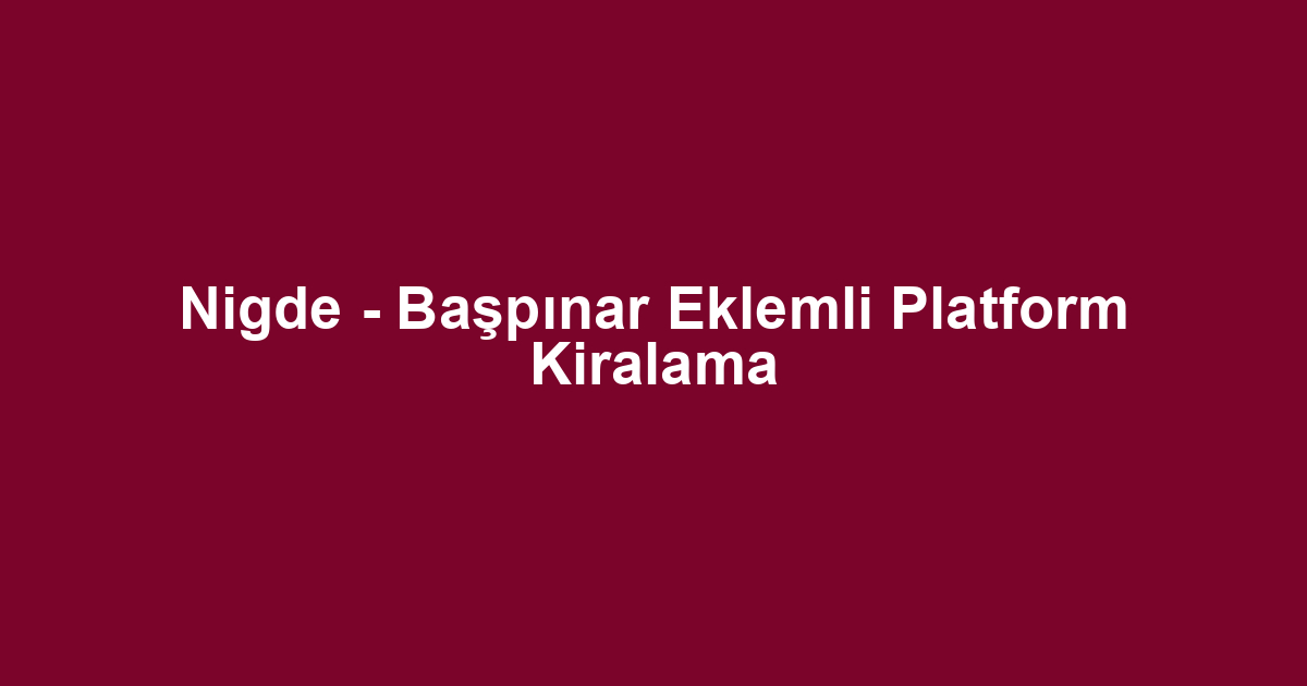 Nigde - Başpınar Eklemli Platform Kiralama