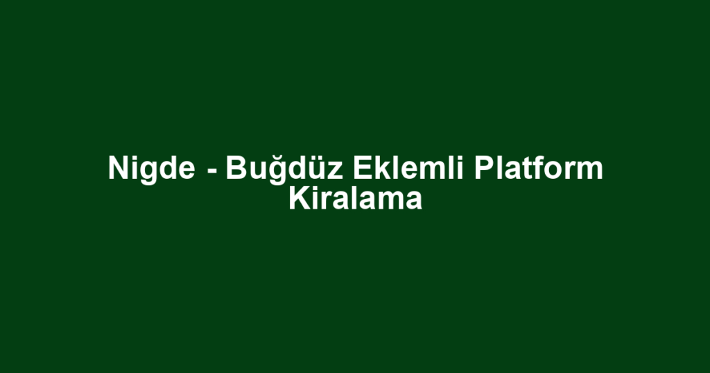 Nigde - Buğdüz Eklemli Platform Kiralama