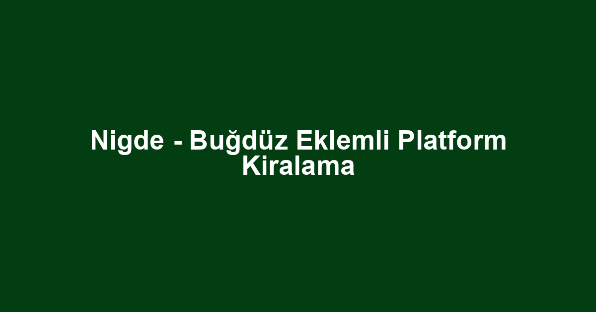 Nigde - Buğdüz Eklemli Platform Kiralama