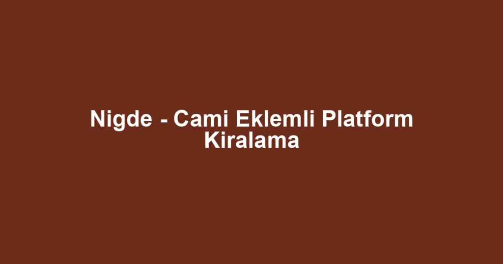 Nigde - Cami Eklemli Platform Kiralama