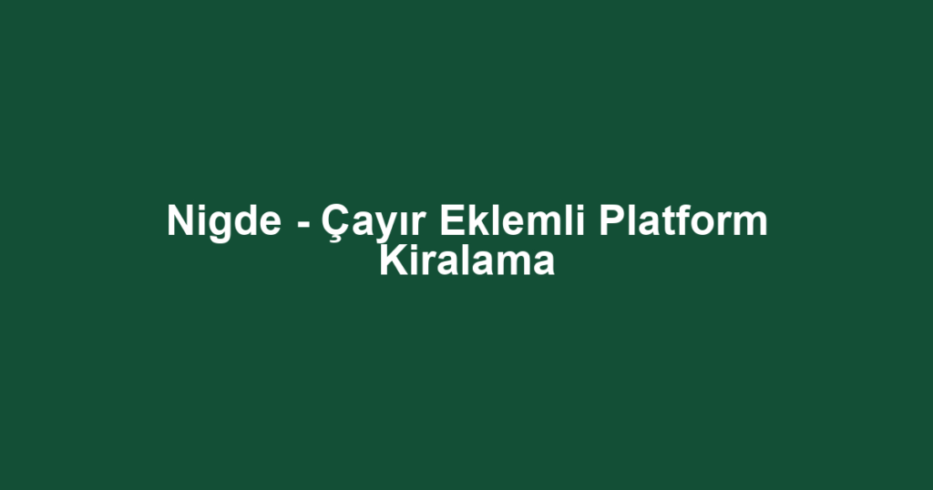 Nigde - Çayır Eklemli Platform Kiralama