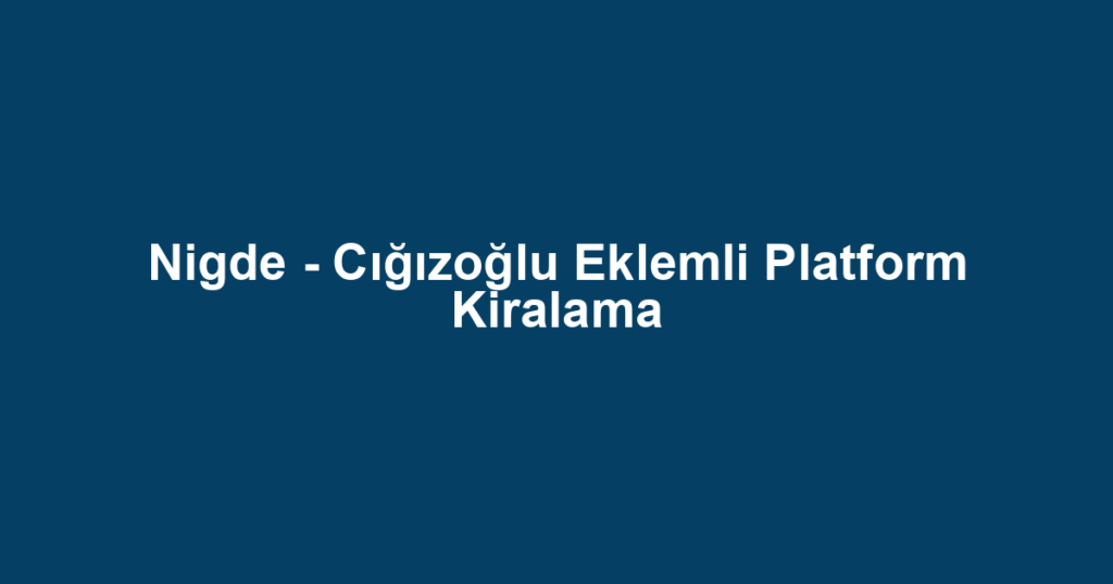 Nigde - Cığızoğlu Eklemli Platform Kiralama