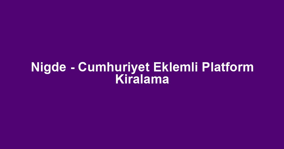 Nigde - Cumhuriyet Eklemli Platform Kiralama
