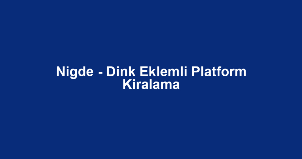Nigde - Dink Eklemli Platform Kiralama