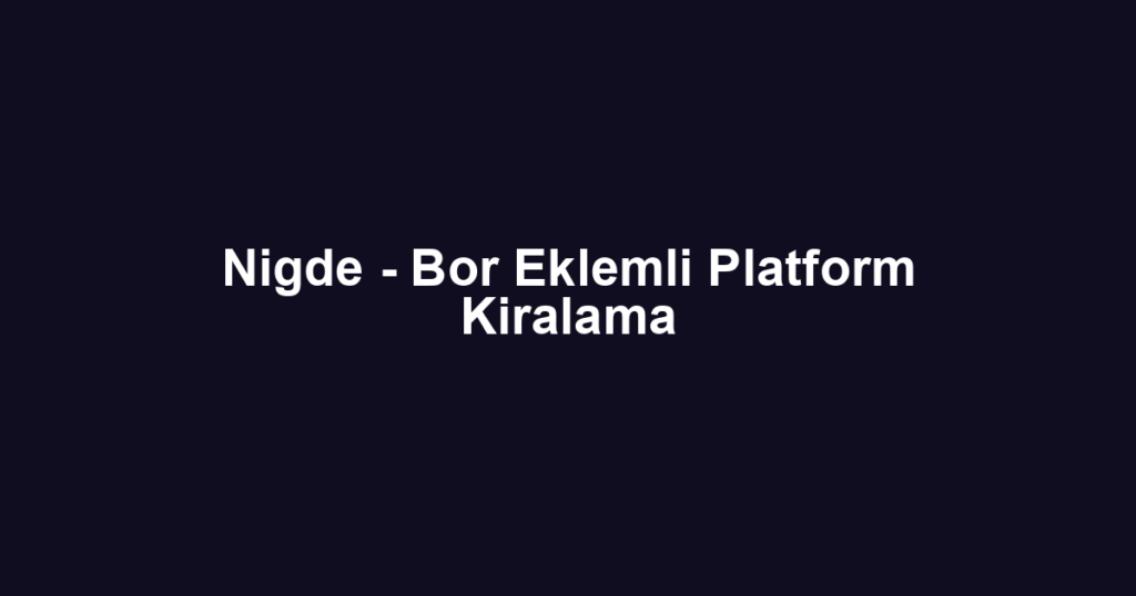 Nigde - Bor Eklemli Platform Kiralama
