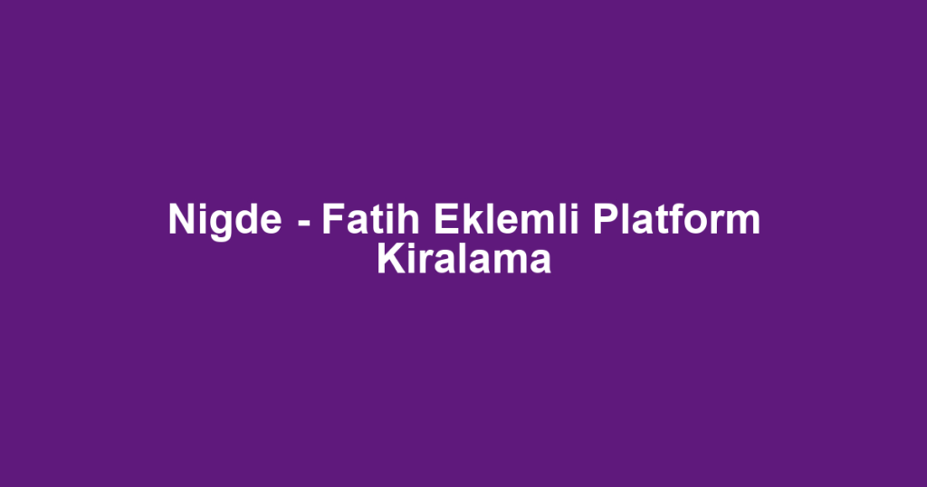 Nigde - Fatih Eklemli Platform Kiralama