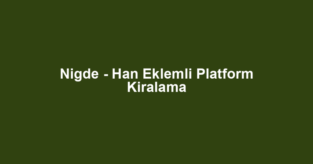 Nigde - Han Eklemli Platform Kiralama