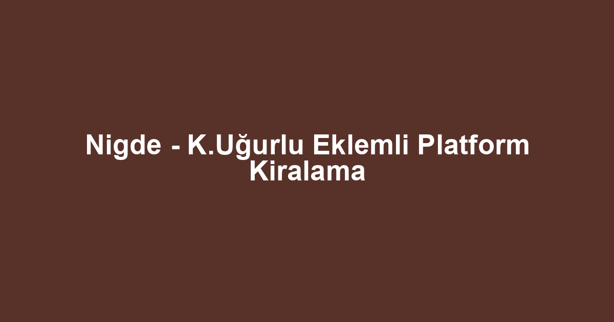 Nigde - K.Uğurlu Eklemli Platform Kiralama