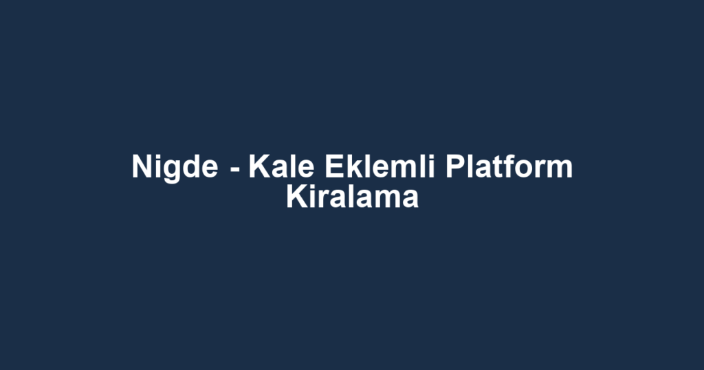 Nigde - Kale Eklemli Platform Kiralama