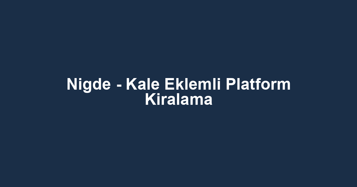 Nigde - Kale Eklemli Platform Kiralama