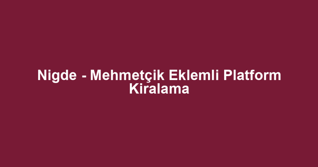 Nigde - Mehmetçik Eklemli Platform Kiralama