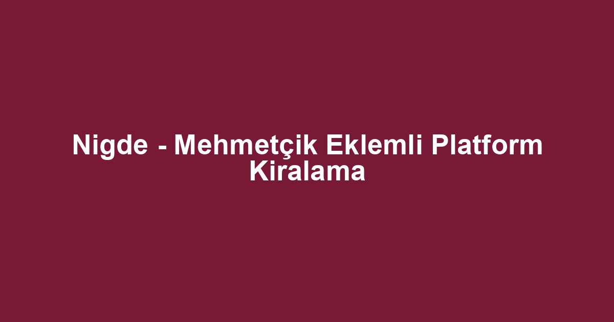 Nigde - Mehmetçik Eklemli Platform Kiralama
