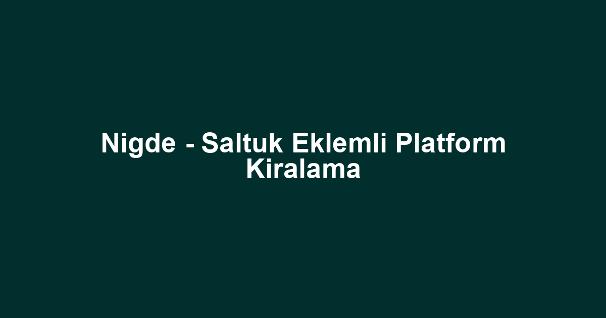 Nigde - Saltuk Eklemli Platform Kiralama