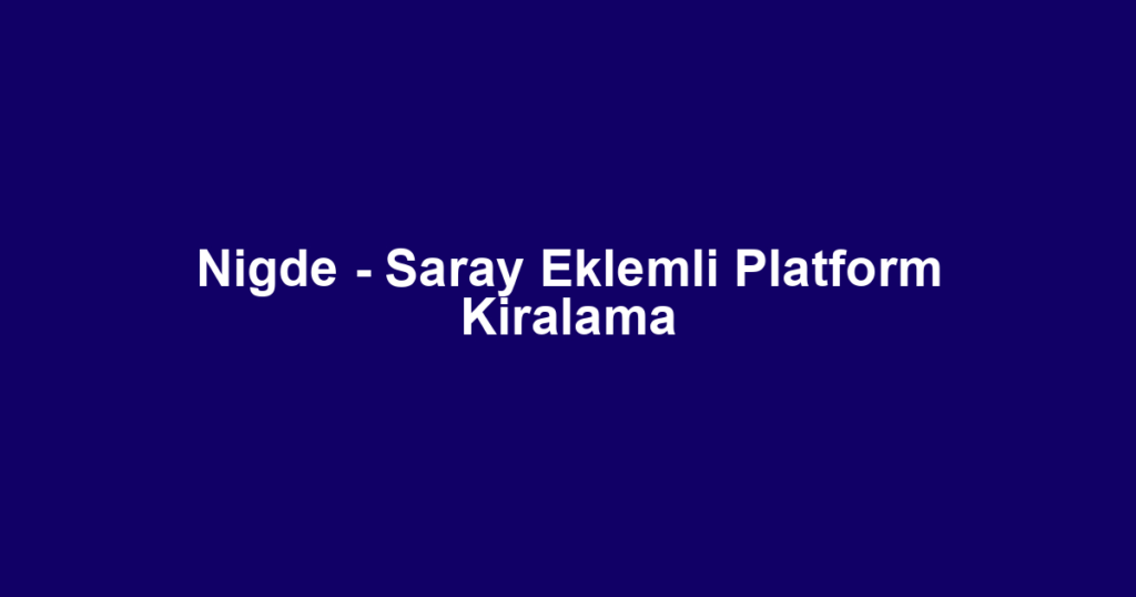 Nigde - Saray Eklemli Platform Kiralama