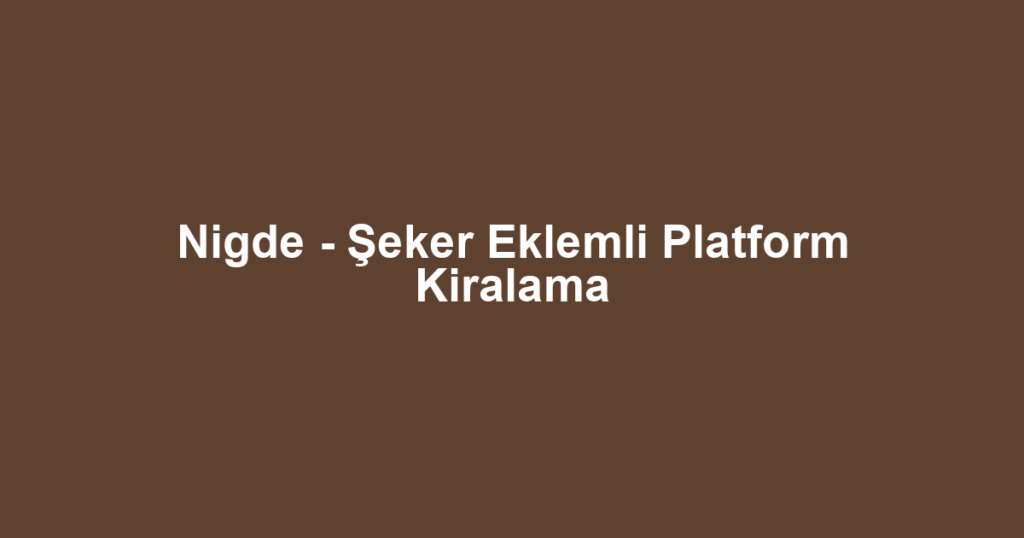 Nigde - Şeker Eklemli Platform Kiralama
