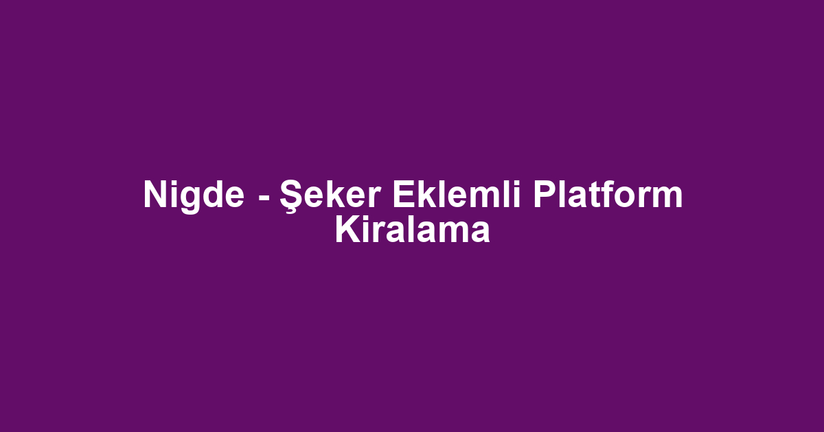 Nigde - Şeker Eklemli Platform Kiralama