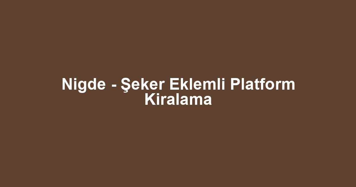 Nigde - Şeker Eklemli Platform Kiralama