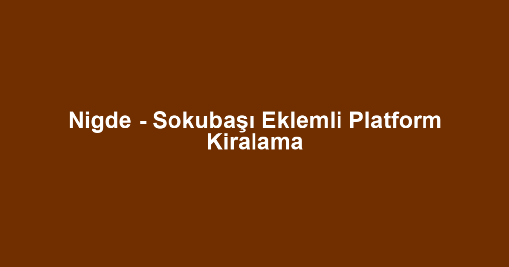 Nigde - Sokubaşı Eklemli Platform Kiralama